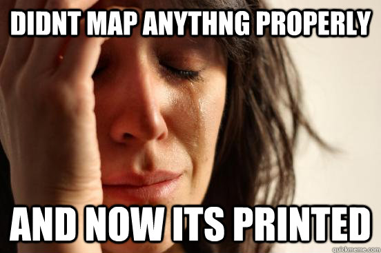 didnt map anythng properly and now its printed  First World Problems
