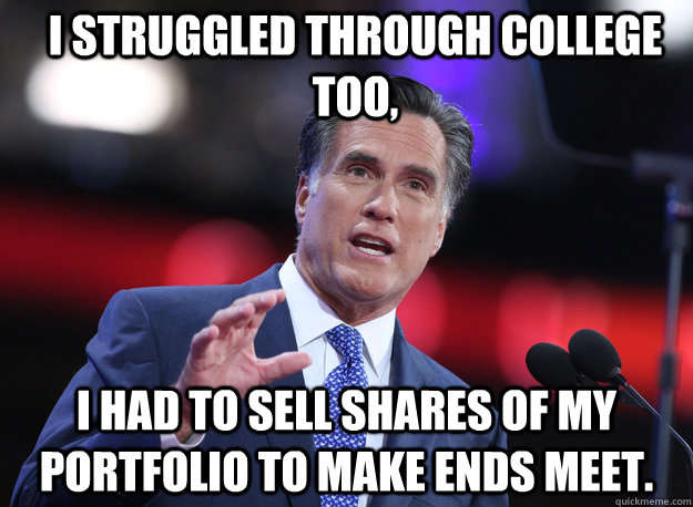 I struggled through college too, I had to sell shares of my portfolio to make ends meet.  Relatable Mitt Romney