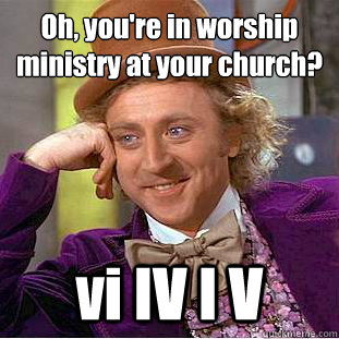 Oh, you're in worship ministry at your church?
 vi IV I V  Condescending Wonka
