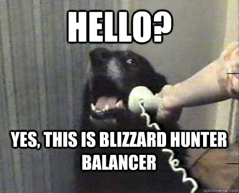 Hello? Yes, This is Blizzard hunter balancer - Hello? Yes, This is Blizzard hunter balancer  yes this is dog