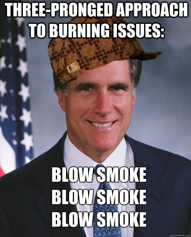 Three-pronged approach to burning issues: blow smoke blow smoke blow smoke   - Three-pronged approach to burning issues: blow smoke blow smoke blow smoke    Scumbag Romney