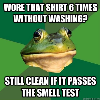 wore that shirt 6 times without washing? still clean if it passes the smell test  Foul Bachelor Frog