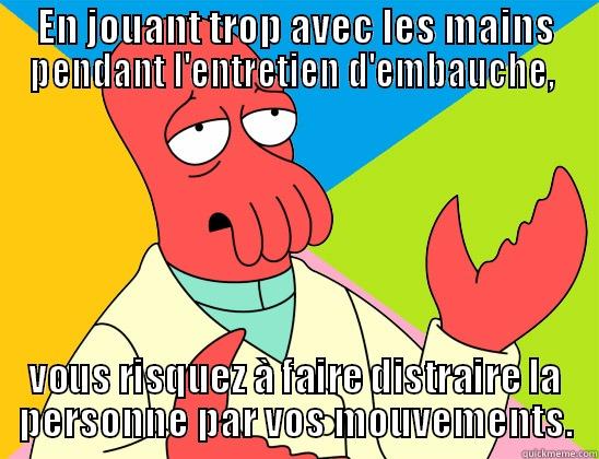 EN JOUANT TROP AVEC LES MAINS PENDANT L'ENTRETIEN D'EMBAUCHE,  VOUS RISQUEZ À FAIRE DISTRAIRE LA PERSONNE PAR VOS MOUVEMENTS. Futurama Zoidberg 