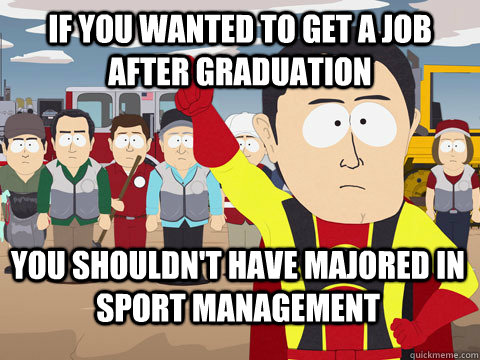 If you wanted to get a job after graduation You shouldn't have majored in sport management  Captain Hindsight