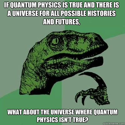 if quantum physics is true and there is a universe for all possible histories and futures,   What about the universe where quantum physics isn't true? - if quantum physics is true and there is a universe for all possible histories and futures,   What about the universe where quantum physics isn't true?  Philosorapter