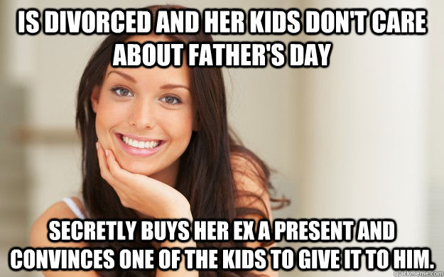 Is divorced and her kids don't care about father's day secretly Buys her ex a present and convinces one of the kids to give it to him. - Is divorced and her kids don't care about father's day secretly Buys her ex a present and convinces one of the kids to give it to him.  Good Girl Gina