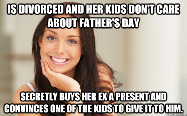 Is divorced and her kids don't care about father's day secretly Buys her ex a present and convinces one of the kids to give it to him.  Good Girl Gina