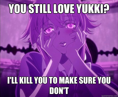 You still love yukki? I'll kill you to make sure you don't  Yuno Gasai Face