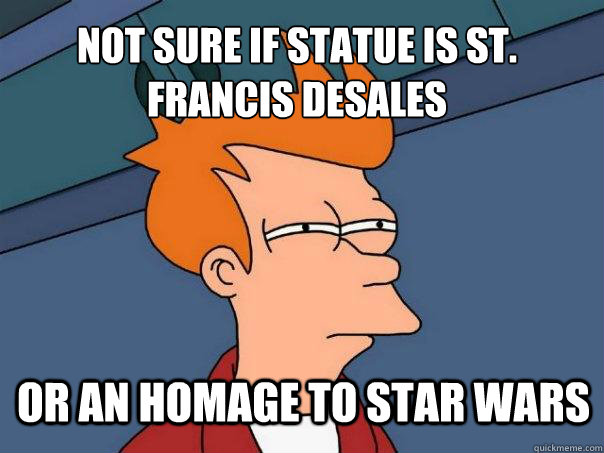 Not sure if statue is St. Francis DeSales or an homage to star wars  Futurama Fry