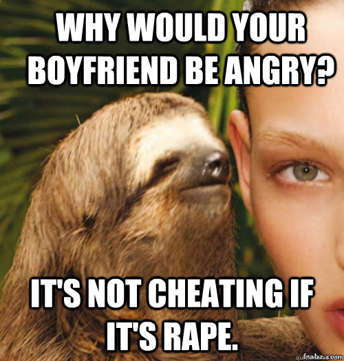 Why would your boyfriend be angry? It's not cheating if it's rape.  rape sloth