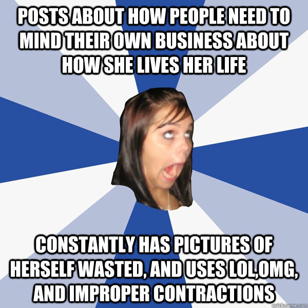 Posts about how people need to mind their own business about how she lives her life Constantly has pictures of herself wasted, and uses LOL,OMG, and improper contractions  Annoying Facebook Girl