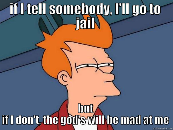 IF I TELL SOMEBODY, I'LL GO TO JAIL BUT IF I DON'T, THE GOD'S WILL BE MAD AT ME Futurama Fry