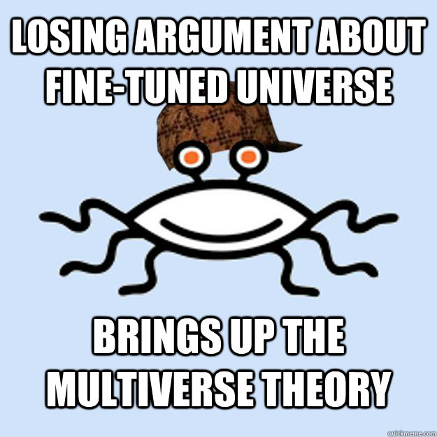 losing argument about fine-tuned universe brings up the multiverse theory  Scumbag rAtheism