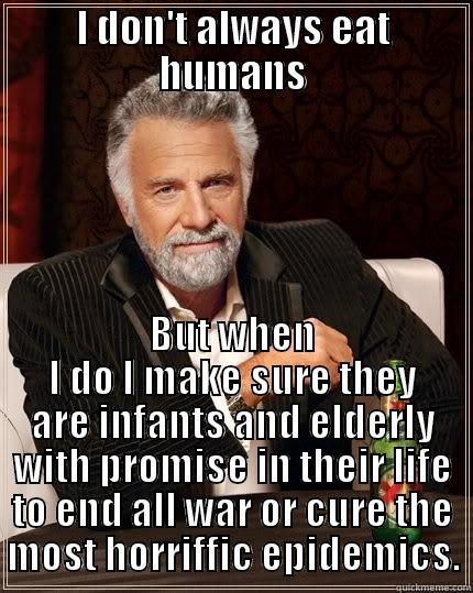 I DON'T ALWAYS EAT HUMANS BUT WHEN I DO I MAKE SURE THEY ARE INFANTS AND ELDERLY WITH PROMISE IN THEIR LIFE TO END ALL WAR OR CURE THE MOST HORRIFFIC EPIDEMICS. The Most Interesting Man In The World