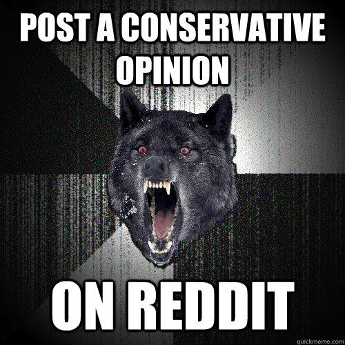 Post a conservative opinion on reddit  Insanity Wolf