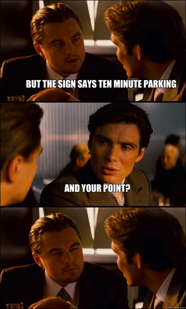 But the sign says ten minute parking and your point?   Inception