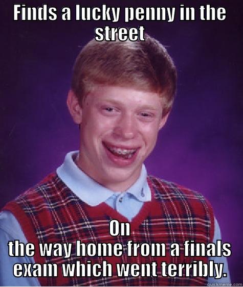 FINDS A LUCKY PENNY IN THE STREET ON THE WAY HOME FROM A FINALS EXAM WHICH WENT TERRIBLY. Bad Luck Brian