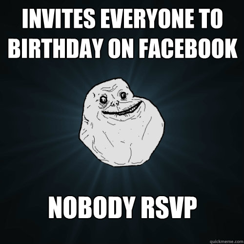 invites everyone to birthday on facebook Nobody RSVP  Forever Alone