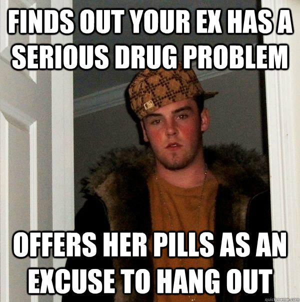 finds out your ex has a serious drug problem offers her pills as an excuse to hang out  