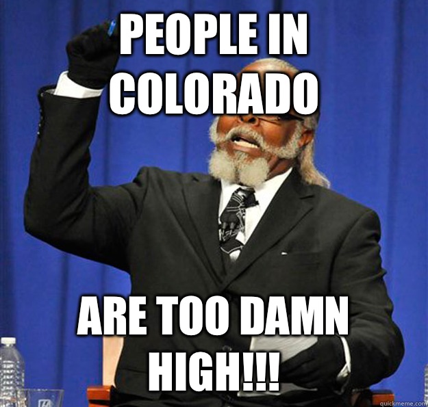 People in Colorado  Are too damn high!!!  Jimmy McMillan