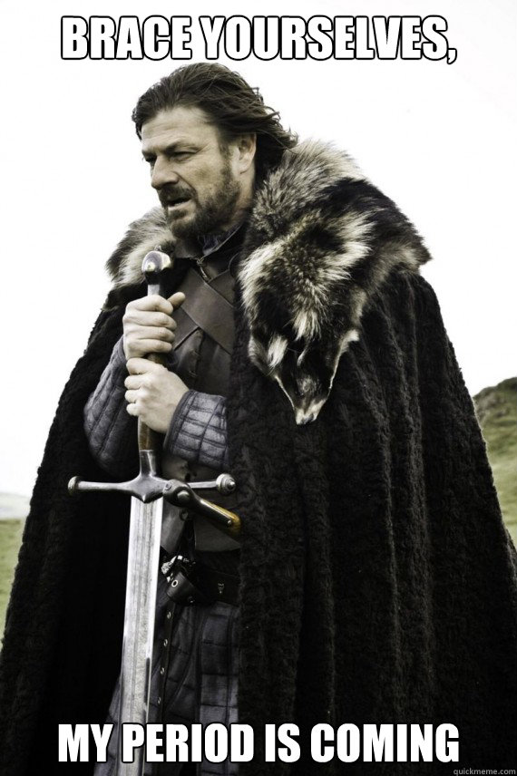 Brace yourselves, My period is coming - Brace yourselves, My period is coming  Brace yourself