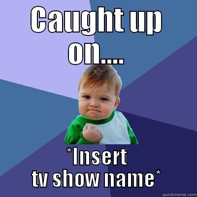 CAUGHT UP ON.... *INSERT TV SHOW NAME* Success Kid
