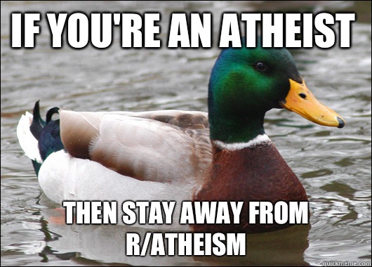 If you're an Atheist Then stay away from r/Atheism  Actual Advice Mallard