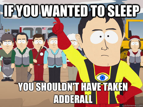 IF you wanted to sleep You shouldn't have taken adderall  Captain Hindsight