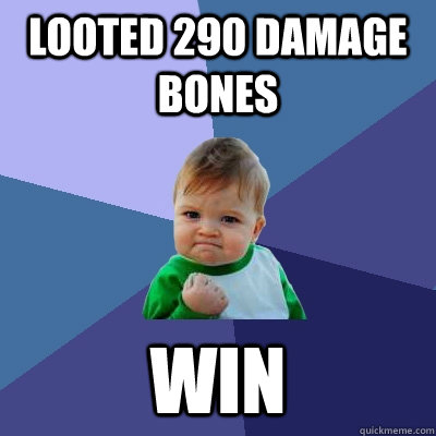 Looted 290 damage Bones WIN  Success Kid