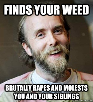 Finds your weed BRUTALLY RAPES AND MOLESTS YOU AND YOUR SIBLINGS  Hippie Father