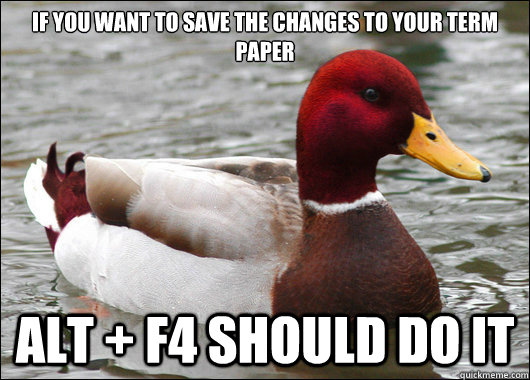 If you want to save the changes to your term paper
 Alt + f4 should do it  Malicious Advice Mallard