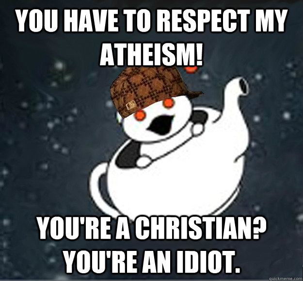 You have to respect my atheism! You're a Christian? You're an Idiot.  - You have to respect my atheism! You're a Christian? You're an Idiot.   Scumbag Reddit Atheist