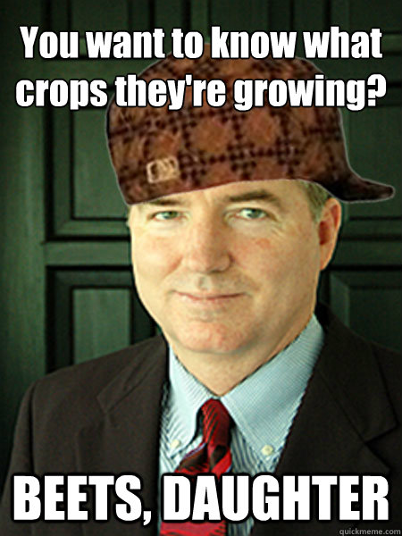 You want to know what crops they're growing? BEETS, DAUGHTER  Scumbag Judge William Adams