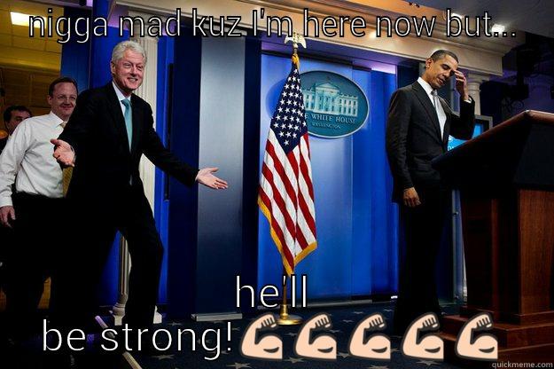 NIGGA MAD KUZ I'M HERE NOW BUT... HE'LL BE STRONG! Inappropriate Timing Bill Clinton