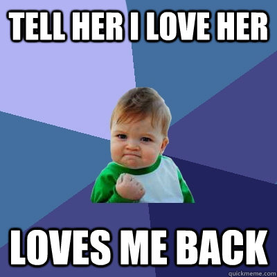 Tell her I love her Loves me back  Success Kid