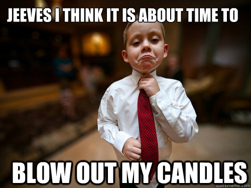 Jeeves i think it is about time to  blow out my candles  Financial Advisor Kid