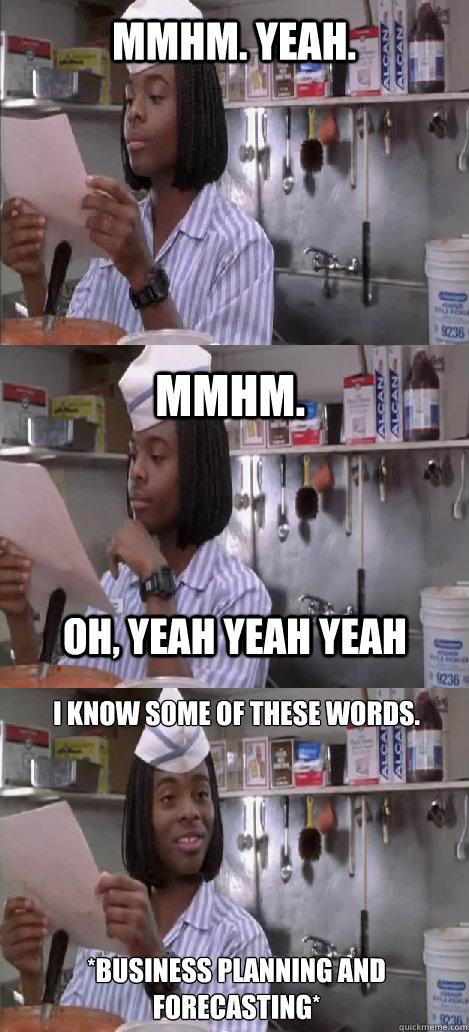 mmhm. yeah. mmhm.  I know some of these words.






*Business Planning and Forecasting*  oh, yeah yeah yeah  Oblivious Good Burger