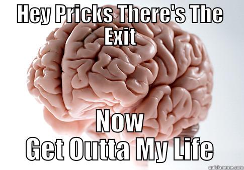 HEY PRICKS THERE'S THE EXIT NOW GET OUTTA MY LIFE Scumbag Brain