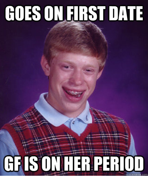 Goes on first date gf is on her period  Bad Luck Brian