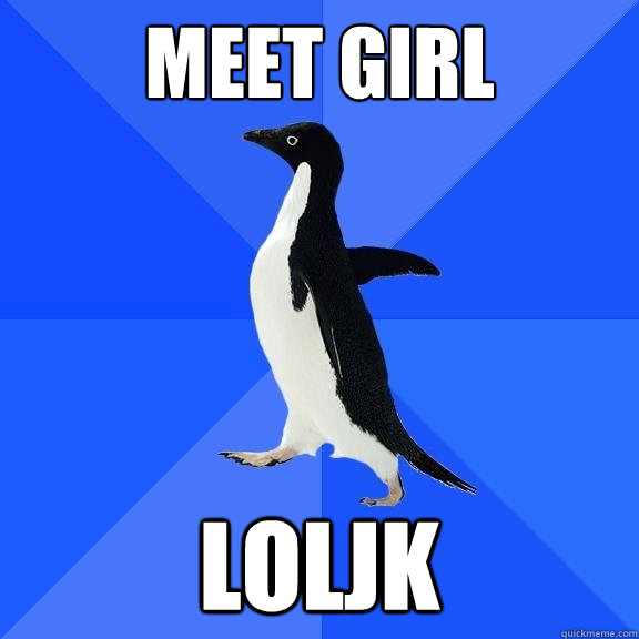 meet girl loljk  Socially Awkward Penguin