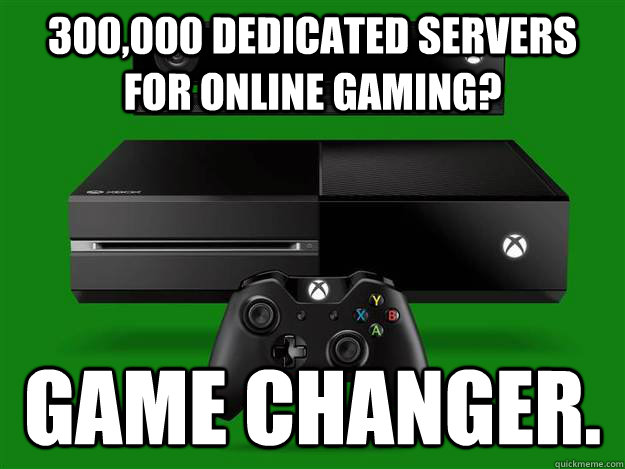 300,000 dedicated servers for online gaming? Game changer.  Scumbag Xbox One