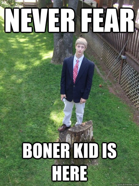 Never Fear Boner Kid is Here  Boner Kid