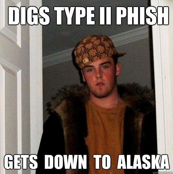  digs type ii Phish Gets  down  to  Alaska -  digs type ii Phish Gets  down  to  Alaska  Scumbag Steve