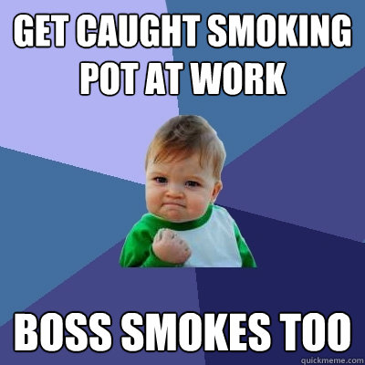 Get caught smoking pot at work boss smokes too - Get caught smoking pot at work boss smokes too  Success Kid