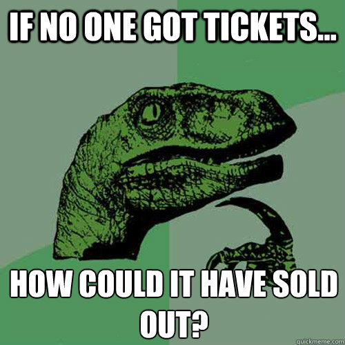 If no one got tickets... How could it have sold out?  Philosoraptor
