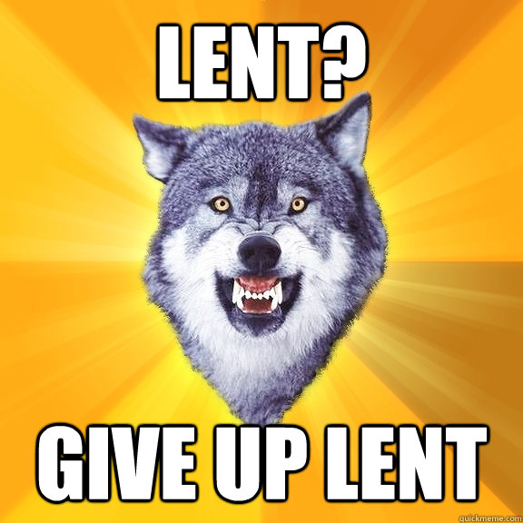 lent? give up lent  Courage Wolf