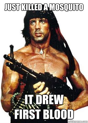 Just killed a mosquito It drew 
first blood - Just killed a mosquito It drew 
first blood  Lame Pun Rambo