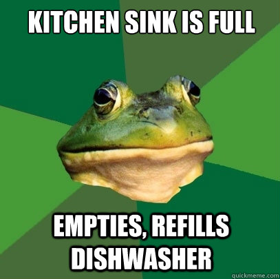 kitchen sink is full empties, refills dishwasher  Foul Bachelor Frog