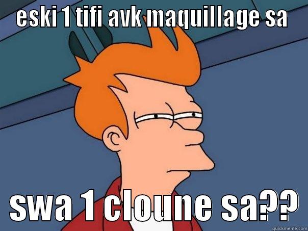 ESKI 1 TIFI AVK MAQUILLAGE SA   SWA 1 CLOUNE SA?? Futurama Fry