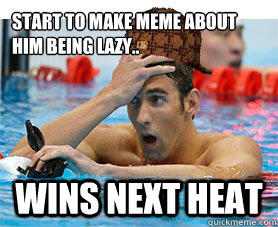 Start to make meme about him being lazy.. wins next heat   